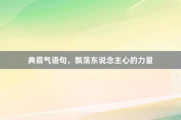 典霸气语句，飘荡东说念主心的力量