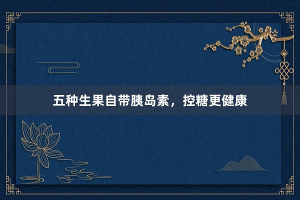 五种生果自带胰岛素，控糖更健康