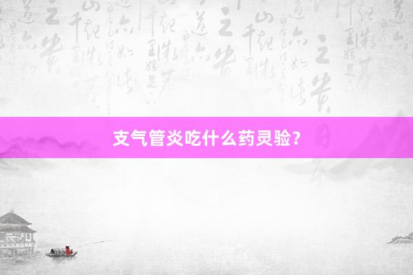 支气管炎吃什么药灵验？