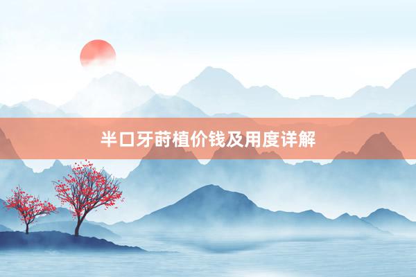 半口牙莳植价钱及用度详解