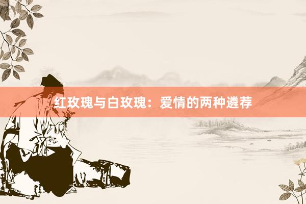 红玫瑰与白玫瑰：爱情的两种遴荐