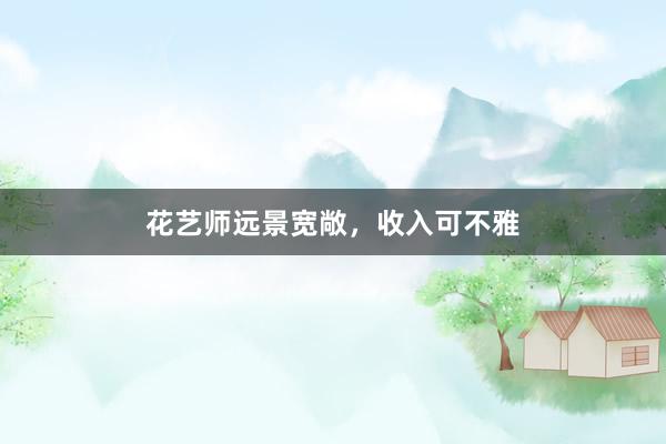 花艺师远景宽敞，收入可不雅