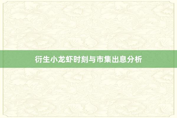 衍生小龙虾时刻与市集出息分析