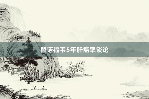 替诺福韦5年肝癌率谈论