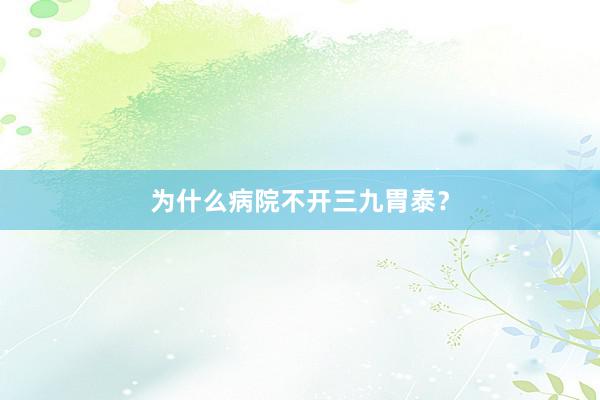 为什么病院不开三九胃泰？