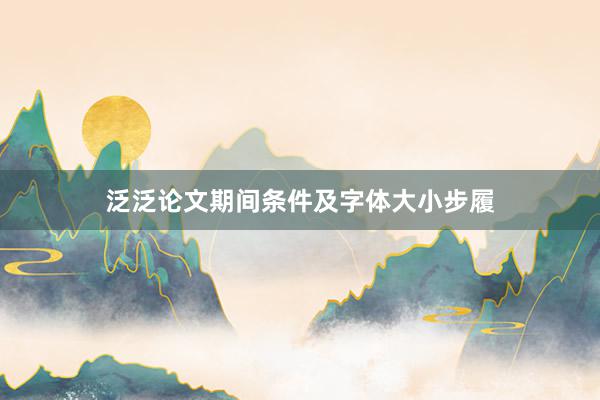 泛泛论文期间条件及字体大小步履