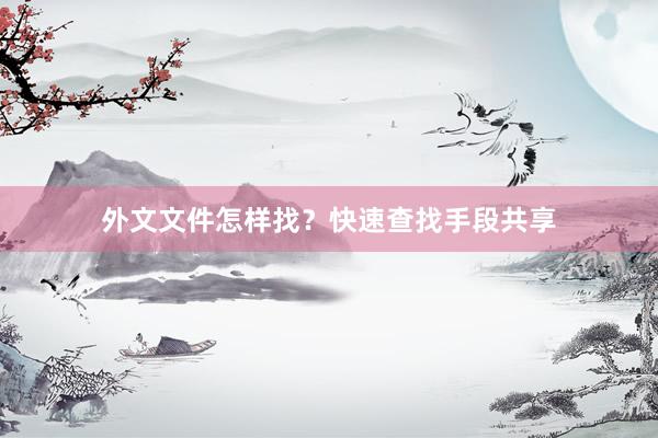 外文文件怎样找？快速查找手段共享
