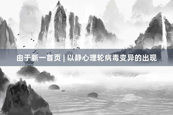 由于新一首页 | 以静心理轮病毒变异的出现